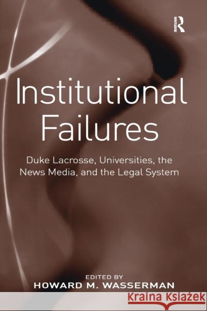 Institutional Failures: Duke Lacrosse, Universities, the News Media, and the Legal System Howard M. Wasserman 9781138276956 Routledge