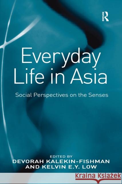 Everyday Life in Asia: Social Perspectives on the Senses Devorah Kalekin-Fishman Kelvin E. y. Low 9781138276970