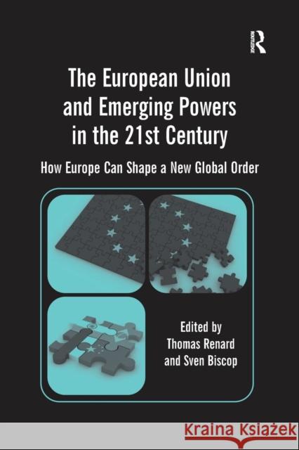 The European Union and Emerging Powers in the 21st Century: How Europe Can Shape a New Global Order Sven Biscop Thomas Renard 9781138277113