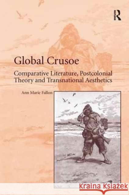 Global Crusoe: Comparative Literature, Postcolonial Theory and Transnational Aesthetics Ann Marie Fallon 9781138277274 Routledge