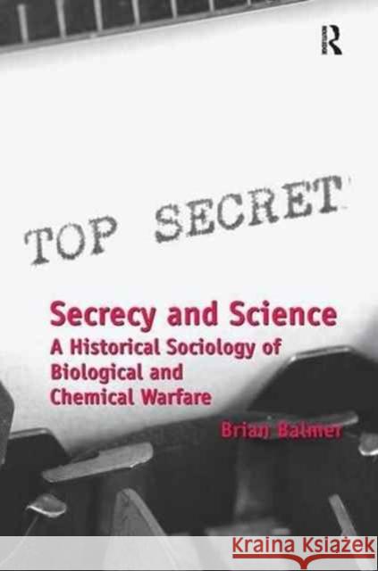 Secrecy and Science: A Historical Sociology of Biological and Chemical Warfare Brian Balmer 9781138277281 Routledge