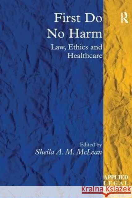 First Do No Harm: Law, Ethics and Healthcare Sheila A. M. McLean 9781138277502