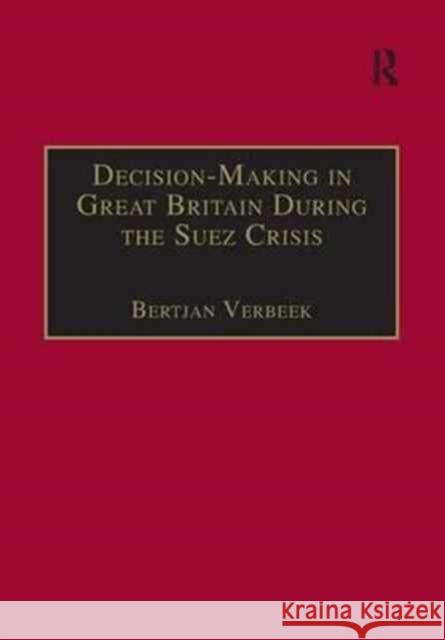 Decision-Making in Great Britain During the Suez Crisis: Small Groups and a Persistent Leader Bertjan Verbeek 9781138277557