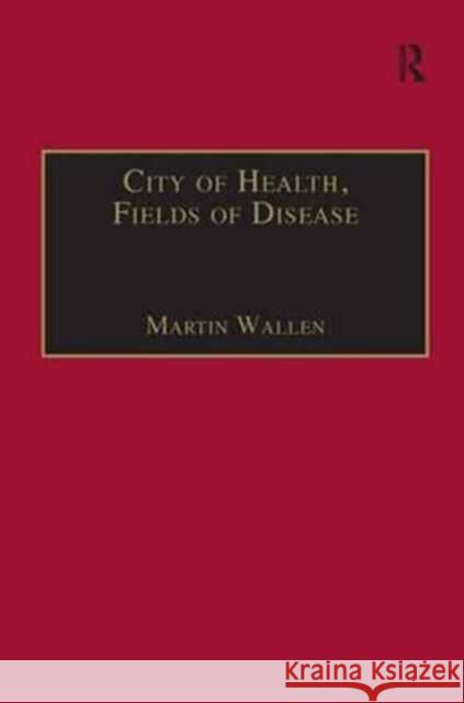 City of Health, Fields of Disease: Revolutions in the Poetry, Medicine, and Philosophy of Romanticism Martin Wallen 9781138277625 Routledge