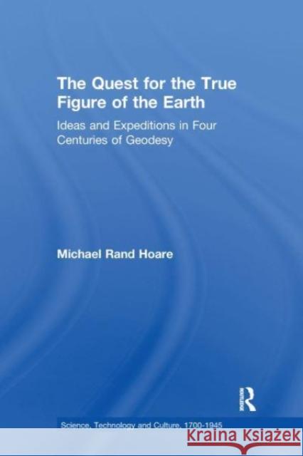 The Quest for the True Figure of the Earth: Ideas and Expeditions in Four Centuries of Geodesy Michael Rand Hoare 9781138277700