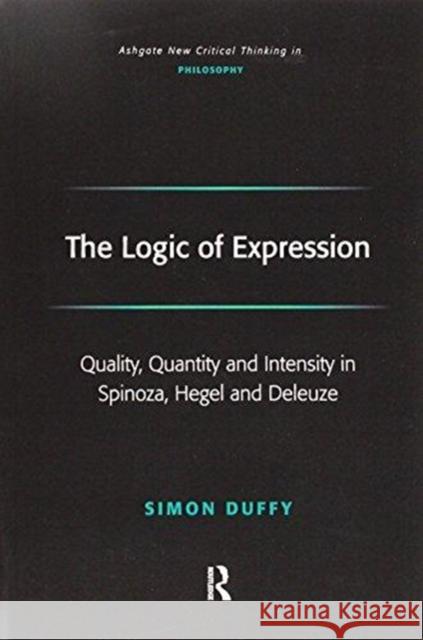 The Logic of Expression: Quality, Quantity and Intensity in Spinoza, Hegel and Deleuze Simon Duffy 9781138277779 Routledge