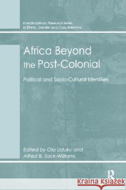 Africa Beyond the Post-Colonial: Political and Socio-Cultural Identities Alfred B. Zack-Williams Ola Uduku 9781138277908