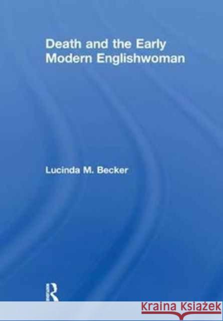 Death and the Early Modern Englishwoman Lucinda M. Becker 9781138277946