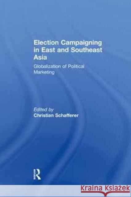 Election Campaigning in East and Southeast Asia: Globalization of Political Marketing Christian Schafferer 9781138278134 Routledge