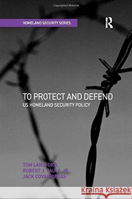 To Protect and Defend: Us Homeland Security Policy Tom Lansford Robert J. Pauly Jr 9781138278165 Routledge