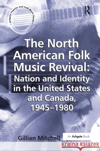 The North American Folk Music Revival: Nation and Identity in the United States and Canada, 1945-1980 Gillian Mitchell 9781138278240 Routledge