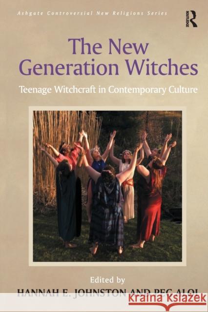 The New Generation Witches: Teenage Witchcraft in Contemporary Culture Peg Aloi Hannah E. Johnston 9781138278257 Routledge