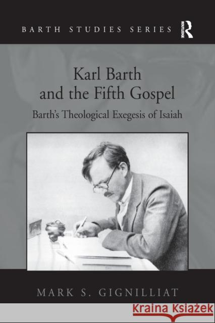 Karl Barth and the Fifth Gospel: Barth's Theological Exegesis of Isaiah Mark S. Gignilliat 9781138278288