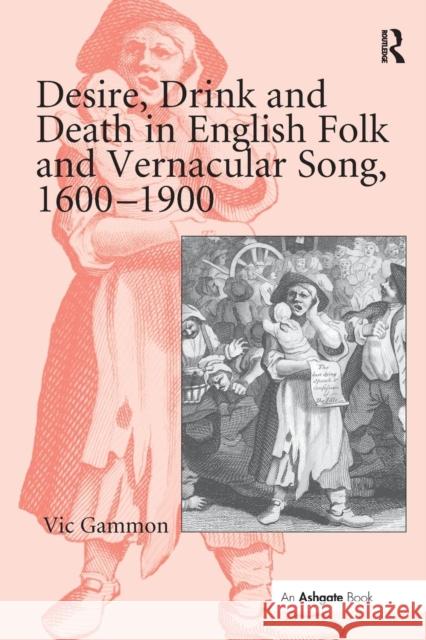 Desire, Drink and Death in English Folk and Vernacular Song, 1600 1900 Vic Gammon 9781138278332 Routledge