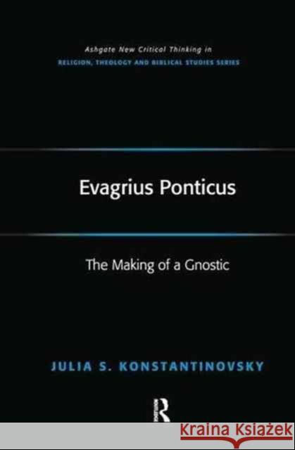 Evagrius Ponticus: The Making of a Gnostic Julia Konstantinovsky 9781138278400