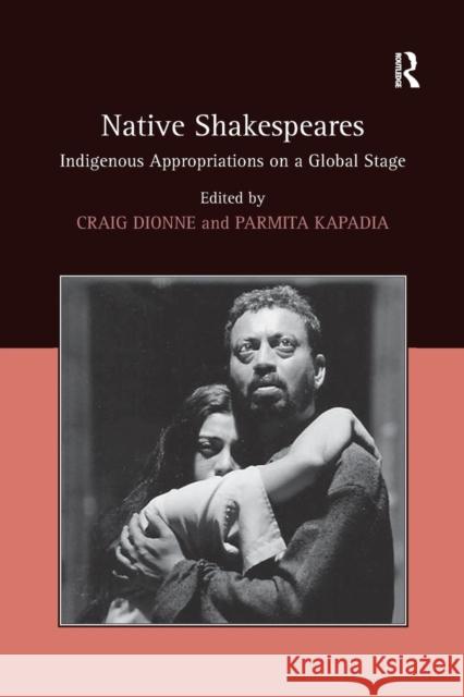 Native Shakespeares: Indigenous Appropriations on a Global Stage Parmita Kapadia Craig Dionne 9781138278417