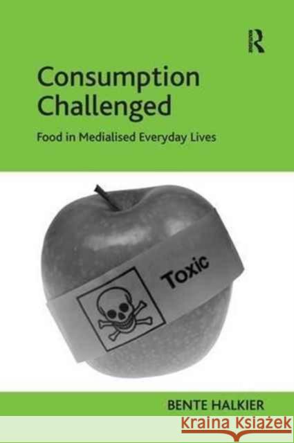 Consumption Challenged: Food in Medialised Everyday Lives Bente Halkier 9781138278448