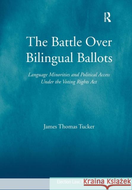 The Battle Over Bilingual Ballots: Language Minorities and Political Access Under the Voting Rights Act Tucker, James Thomas 9781138278493