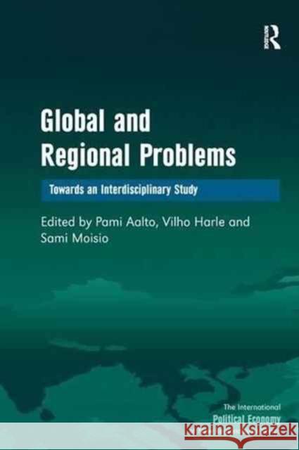 Global and Regional Problems: Towards an Interdisciplinary Study Vilho Harle Pami Aalto 9781138278714