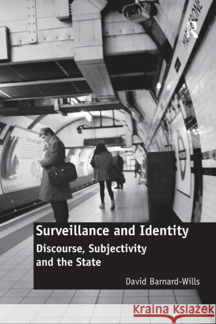 Surveillance and Identity: Discourse, Subjectivity and the State David Barnard-Wills 9781138278943