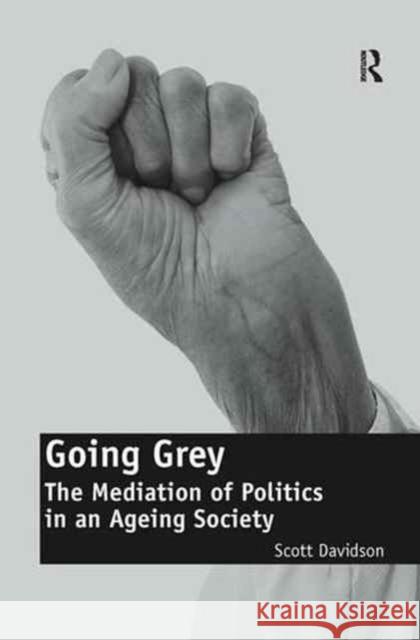 Going Grey: The Mediation of Politics in an Ageing Society. Scott Davidson Scott Davidson 9781138278981