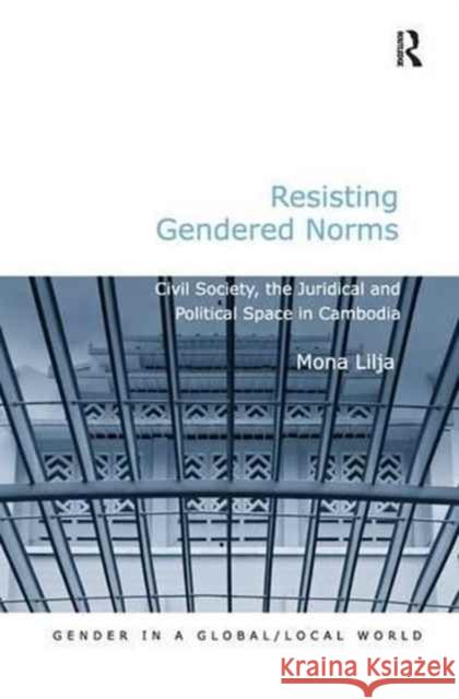 Resisting Gendered Norms: Civil Society, the Juridical and Political Space in Cambodia Mona Lilja 9781138278998 Routledge