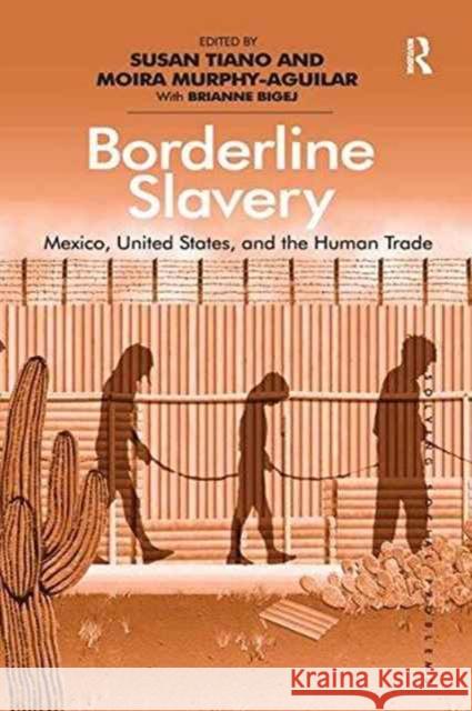 Borderline Slavery: Mexico, United States, and the Human Trade. Edited by Susan Tiano and Moira Murphy-Aguilar with Brianne Bigej Moira Murphy-Aguilar Susan Tiano 9781138279063 Routledge
