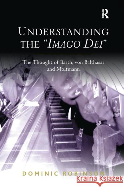 Understanding the 'Imago Dei': The Thought of Barth, Von Balthasar and Moltmann Robinson, Dominic 9781138279162