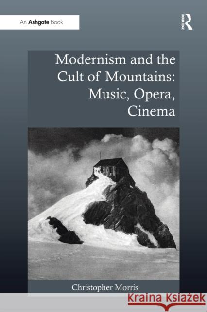 Modernism and the Cult of Mountains: Music, Opera, Cinema Christopher Morris 9781138279261