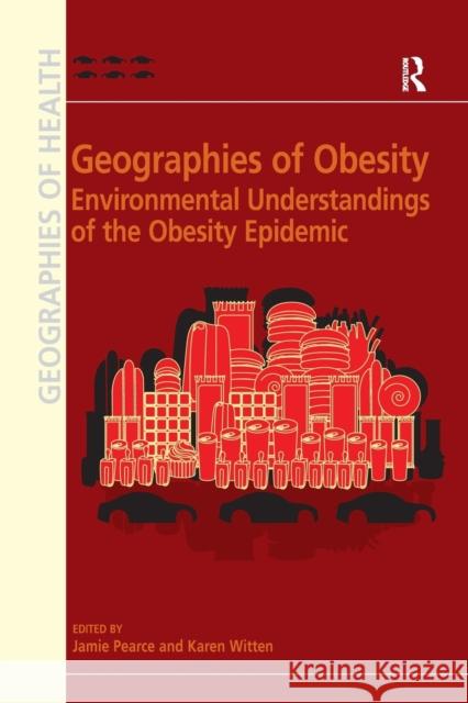 Geographies of Obesity: Environmental Understandings of the Obesity Epidemic. Edited by Jamie Pearce and Karen Witten Karen Witten Jamie Pearce 9781138279278