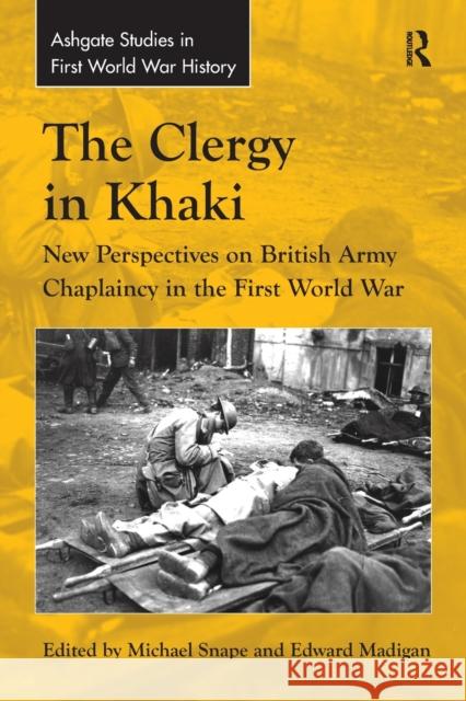 The Clergy in Khaki: New Perspectives on British Army Chaplaincy in the First World War Edward Madigan Michael Snape 9781138279285 Routledge