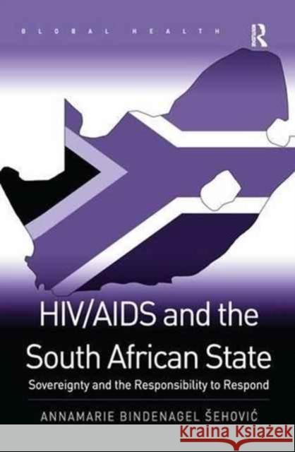 Hiv/AIDS and the South African State: Sovereignty and the Responsibility to Respond Annamarie Bindenagel Ehovi? 9781138279315 Routledge