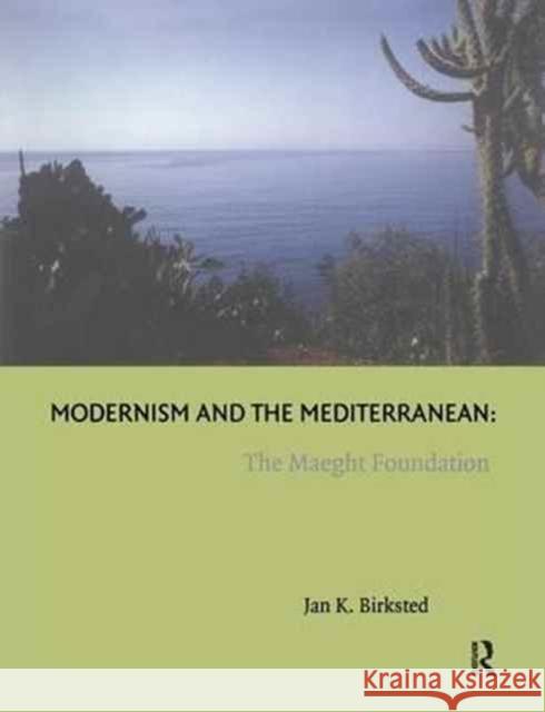 Modernism and the Mediterranean: The Maeght Foundation Jan K. Birksted 9781138279360