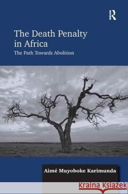 The Death Penalty in Africa: The Path Towards Abolition Aime Muyoboke Karimunda 9781138279513 Routledge