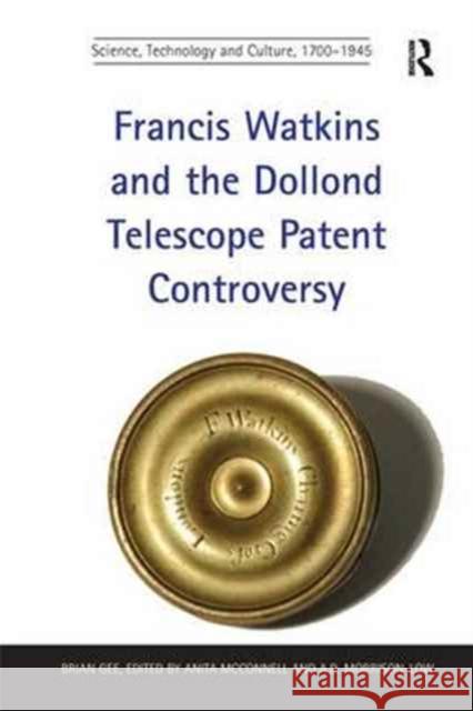 Francis Watkins and the Dollond Telescope Patent Controversy. Brian Gee Brian Gee, edited by Anita McConnell 9781138279544