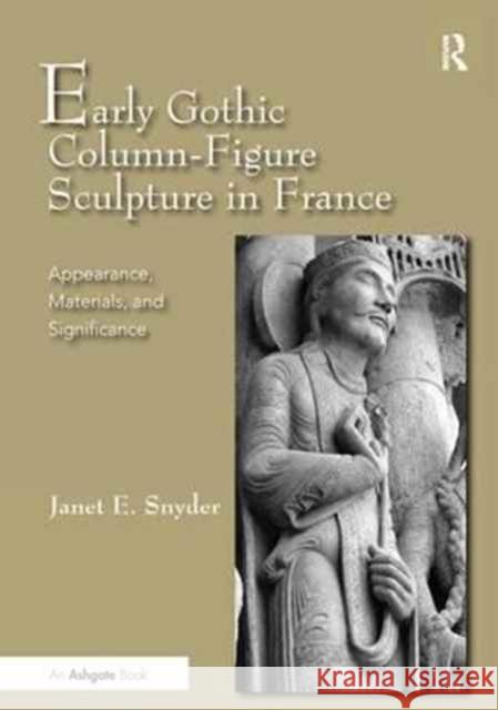 Early Gothic Column-Figure Sculpture in France: Appearance, Materials, and Significance Janet E. Snyder 9781138279612 Routledge