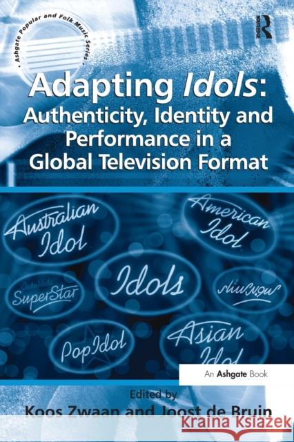 Adapting Idols: Authenticity, Identity and Performance in a Global Television Format Joost De Bruin Koos Zwaan 9781138279643