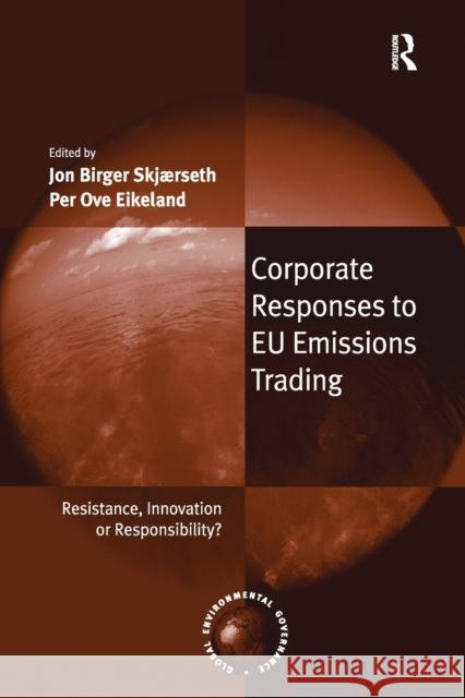 Corporate Responses to Eu Emissions Trading: Resistance, Innovation or Responsibility?. Edited by Jon Birger Skjrseth and Per Ove Eikeland Jon Birger Skjaerseth Per Ove Eikeland 9781138279766
