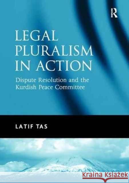 Legal Pluralism in Action: Dispute Resolution and the Kurdish Peace Committee Latif Tas 9781138279827