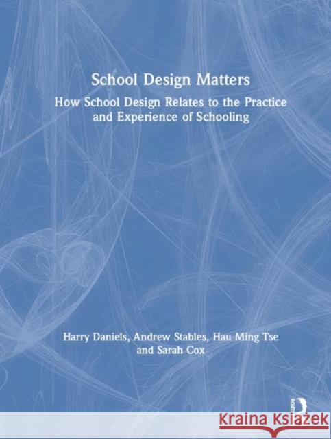 School Design Matters: How School Design Relates to the Practice and Experience of Schooling Harry Daniels Andrew Stables Hau Ming Tse 9781138280106