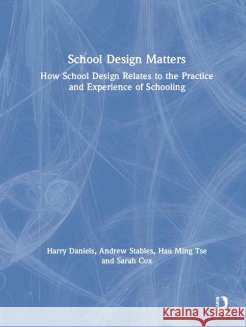 School Design Matters: How School Design Relates to the Practice and Experience of Schooling Harry Daniels Andrew Stables Hau Ming Tse 9781138280106 Routledge