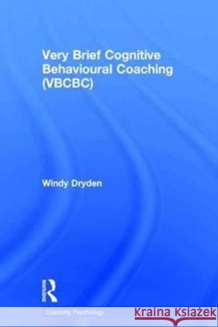 Very Brief Cognitive Behavioural Coaching (Vbcbc) Windy Dryden 9781138280120 Routledge