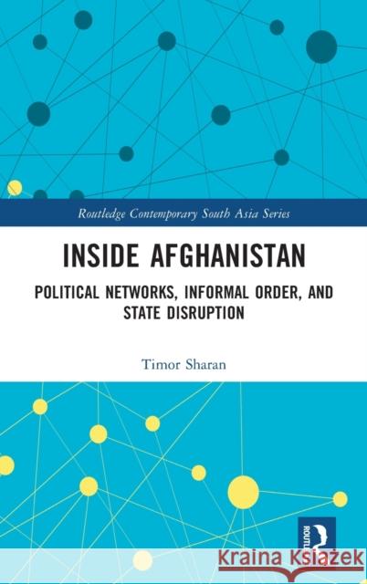 Inside Afghanistan: Political Networks, Informal Order, and State Disruption Sharan, Timor 9781138280151 Routledge