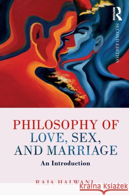 Philosophy of Love, Sex, and Marriage: An Introduction Raja Halwani 9781138280205