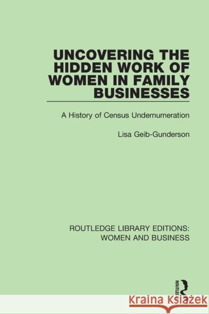 Uncovering the Hidden Work of Women in Family Businesses: A History of Census Undernumeration Geib-Gunderson, Lisa 9781138280274 Taylor and Francis