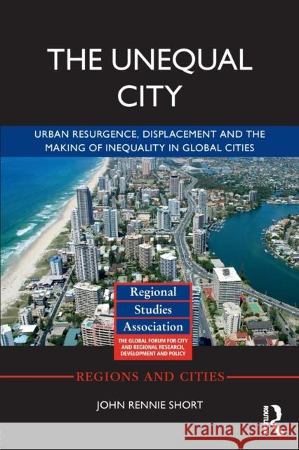 The Unequal City: Urban Resurgence, Displacement and the Making of Inequality in Global Cities John Rennie Short 9781138280373