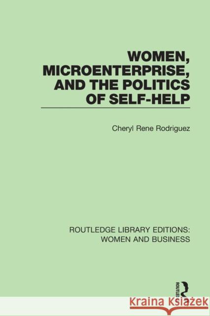 Women, Microenterprise, and the Politics of Self-Help Cheryl Rodriguez 9781138280618