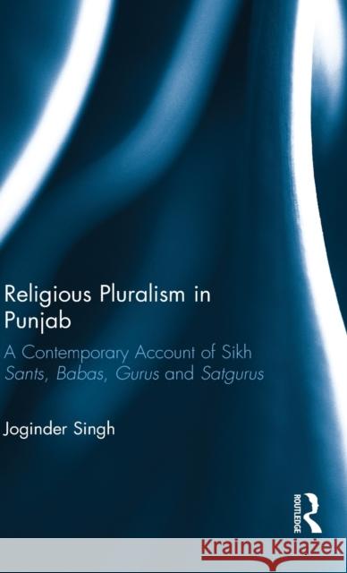 Religious Pluralism in Punjab: A Contemporary Account of Sikh Sants, Babas, Gurus and Satgurus SINGH 9781138280649