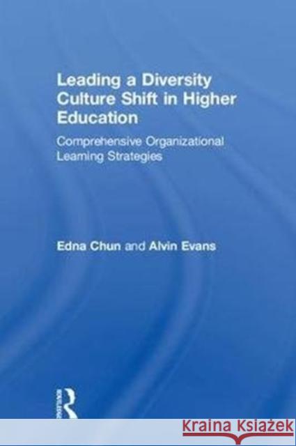 Leading a Diversity Culture Shift in Higher Education: Comprehensive Organizational Learning Strategies Edna B. Chun Alvin Evans 9781138280694