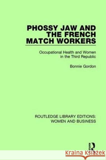 Phossy Jaw and the French Match Workers: Occupational Health and Women in the Third Republic Bonnie Gordon 9781138280830